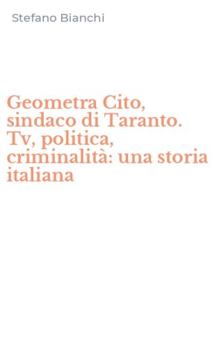 Geometra Cito, sindaco di Taranto. Tv, politica, criminalit&agrave;: una storia italiana