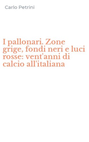 I pallonari. Zone grige, fondi neri e luci rosse: vent'anni di calcio all'italiana