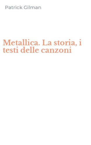 Metallica. La storia, i testi delle canzoni