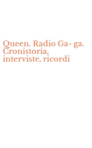 Queen. Radio Ga-ga. Cronistoria, interviste, ricordi