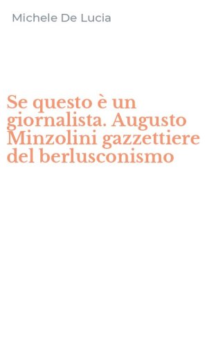 Se questo &egrave; un giornalista. Augusto Minzolini gazzettiere del berlusconismo