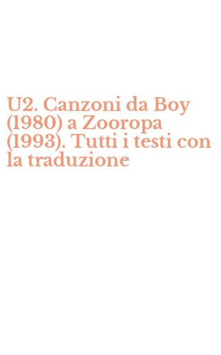 U2. Canzoni da Boy (1980) a Zooropa (1993). Tutti i testi con la traduzione