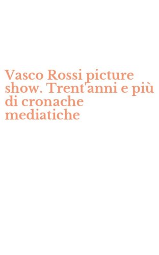 Vasco Rossi picture show. Trent'anni e pi&ugrave; di cronache mediatiche