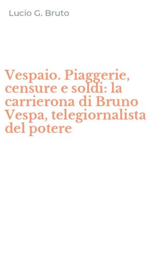 Vespaio. Piaggerie, censure e soldi: la carrierona di Bruno Vespa, telegiornalista del potere
