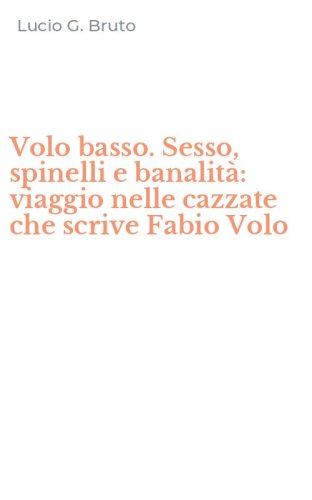 Volo basso. Sesso, spinelli e banalit&agrave;: viaggio nelle cazzate che scrive Fabio Volo