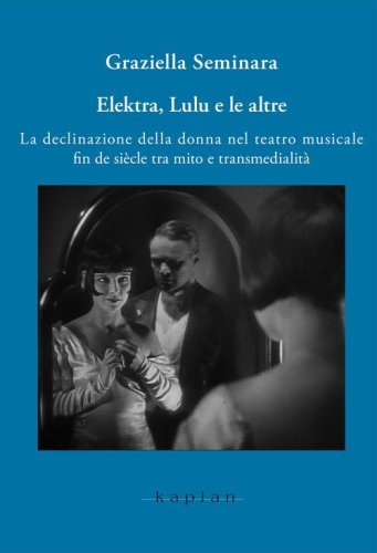 Elektra, Lulu e le altre. La declinazione della donna nel teatro musicale fin de si&egrave;cle tra mito e transmedialit&agrave;