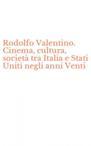 Rodolfo Valentino. Cinema, cultura, societ&agrave; tra Italia e Stati Uniti negli anni Venti