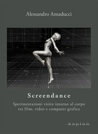 Screendance. Sperimentazioni visive intorno al corpo tra film, video e computer grafica