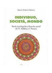 Individuo, societ&agrave;, mondo. Teorie sociologiche e ricerche sociali da Th. Hobbes a T. Parson