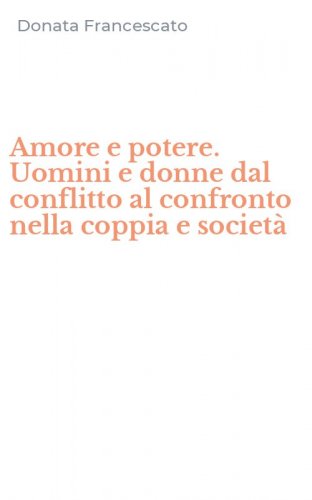 Amore e potere. Uomini e donne dal conflitto al confronto nella coppia e societ&agrave;