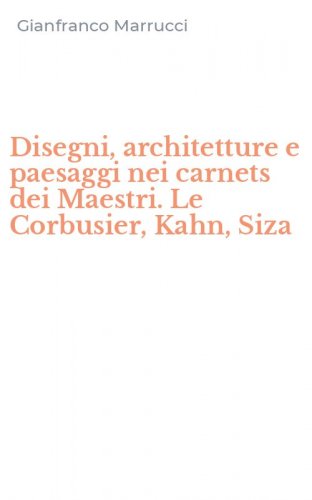 Disegni, architetture e paesaggi nei carnets dei Maestri. Le Corbusier, Kahn, Siza