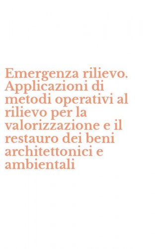 Emergenza rilievo. Applicazioni di metodi operativi al rilievo per la valorizzazione e il restauro dei beni architettonici e ambientali
