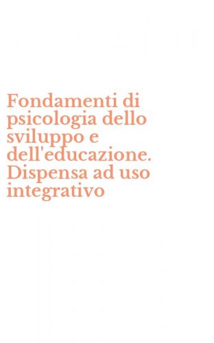 Fondamenti di psicologia dello sviluppo e dell'educazione. Dispensa ad uso integrativo
