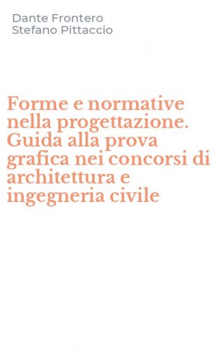 Forme e normative nella progettazione. Guida alla prova grafica nei concorsi di architettura e ingegneria civile