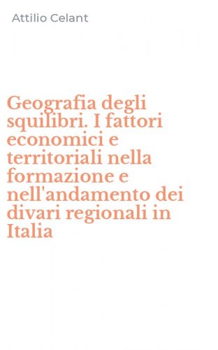 Geografia degli squilibri. I fattori economici e territoriali nella formazione e nell'andamento dei divari regionali in Italia