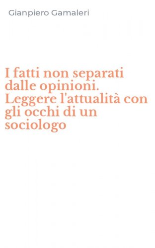 I fatti non separati dalle opinioni. Leggere l'attualit&agrave; con gli occhi di un sociologo