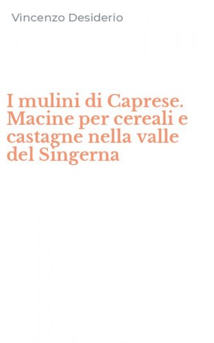I mulini di Caprese. Macine per cereali e castagne nella valle del Singerna