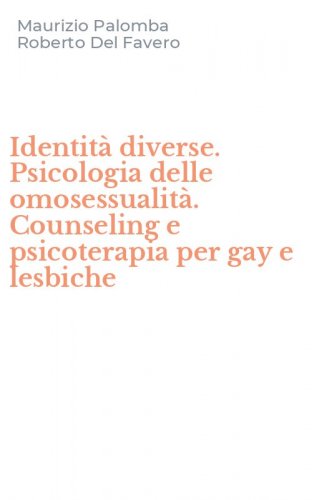 Identit&agrave; diverse. Psicologia delle omosessualit&agrave;. Counseling e psicoterapia per gay e lesbiche