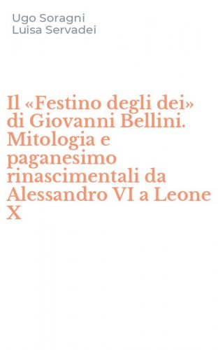 Il &laquo;Festino degli dei&raquo; di Giovanni Bellini. Mitologia e paganesimo rinascimentali da Alessandro VI a Leone X