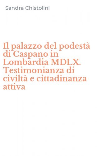 Il palazzo del podest&agrave; di Caspano in Lombardia MDLX. Testimonianza di civilt&agrave; e cittadinanza attiva