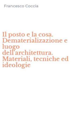Il posto e la cosa. Dematerializazione e luogo dell'architettura. Materiali, tecniche ed ideologie