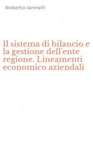 Il sistema di bilancio e la gestione dell'ente regione. Lineamenti economico aziendali