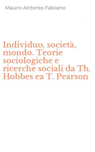 Individuo, societ&agrave;, mondo. Teorie sociologiche e ricerche sociali da Th. Hobbes ea T. Pearson