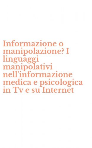 Informazione o manipolazione? I linguaggi manipolativi nell'informazione medica e psicologica in Tv e su Internet