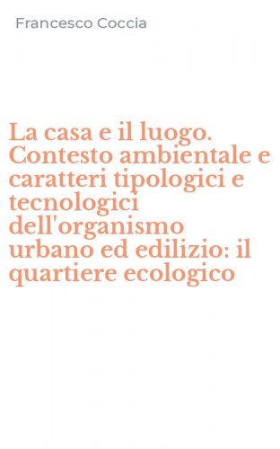 La casa e il luogo. Contesto ambientale e caratteri tipologici e tecnologici dell'organismo urbano ed edilizio: il quartiere ecologico