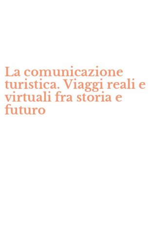 La comunicazione turistica. Viaggi reali e virtuali fra storia e futuro