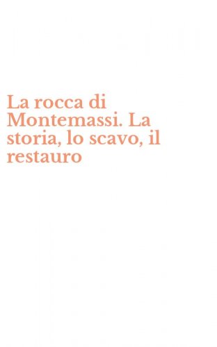 La rocca di Montemassi. La storia, lo scavo, il restauro