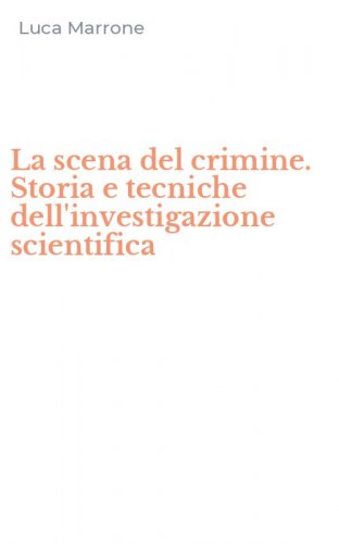 La scena del crimine. Storia e tecniche dell'investigazione scientifica
