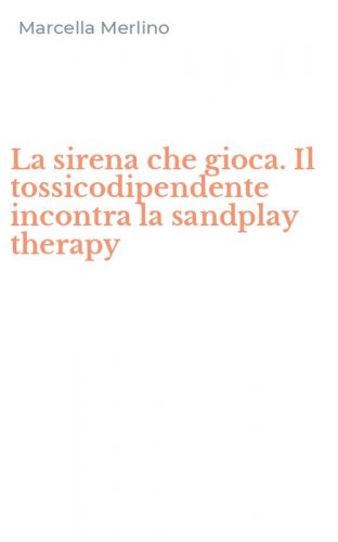La sirena che gioca. Il tossicodipendente incontra la sandplay therapy