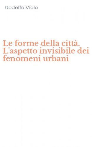 Le forme della citt&agrave;. L'aspetto invisibile dei fenomeni urbani