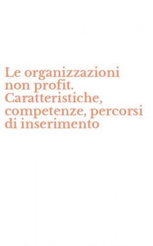 Le organizzazioni non profit. Caratteristiche, competenze, percorsi di inserimento