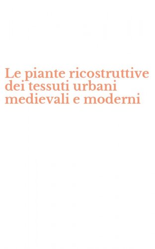 Le piante ricostruttive dei tessuti urbani medievali e moderni