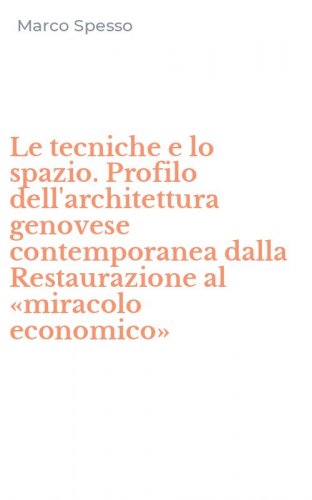 Le tecniche e lo spazio. Profilo dell'architettura genovese contemporanea dalla Restaurazione al &laquo;miracolo economico&raquo;