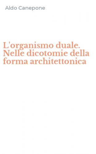 L'organismo duale. Nelle dicotomie della forma architettonica