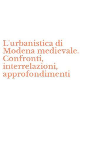L'urbanistica di Modena medievale. Confronti, interrelazioni, approfondimenti