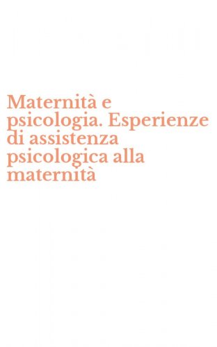 Maternit&agrave; e psicologia. Esperienze di assistenza psicologica alla maternit&agrave;