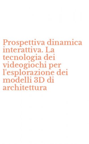 Prospettiva dinamica interattiva. La tecnologia dei videogiochi per l'esplorazione dei modelli 3D di architettura
