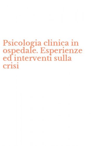 Psicologia clinica in ospedale. Esperienze ed interventi sulla crisi
