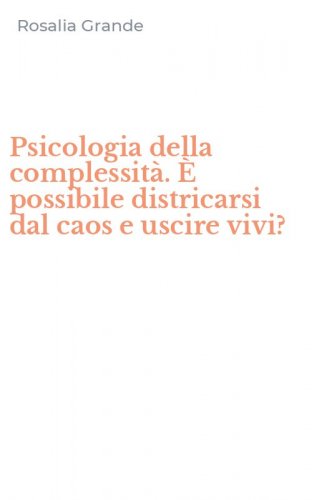 Psicologia della complessit&agrave;. &Egrave; possibile districarsi dal caos e uscire vivi?