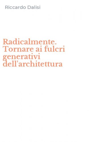 Radicalmente. Tornare ai fulcri generativi dell'architettura