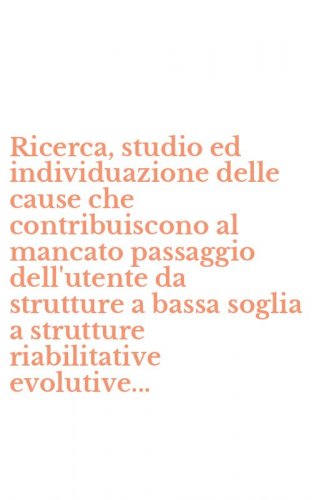 Ricerca, studio ed individuazione delle cause che contribuiscono al mancato passaggio dell'utente da strutture a bassa soglia a strutture riabilitative evolutive...