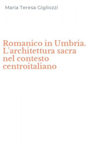 Romanico in Umbria. L'architettura sacra nel contesto centroitaliano