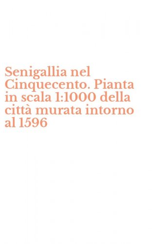 Senigallia nel Cinquecento. Pianta in scala 1:1000 della citt&agrave; murata intorno al 1596