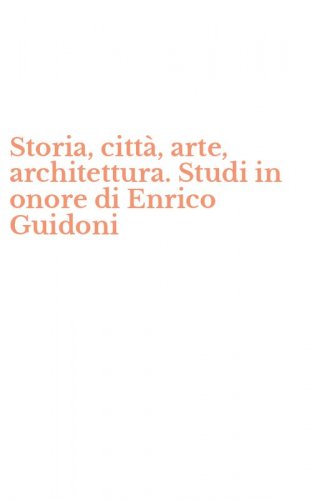 Storia, citt&agrave;, arte, architettura. Studi in onore di Enrico Guidoni