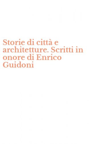 Storie di citt&agrave; e architetture. Scritti in onore di Enrico Guidoni