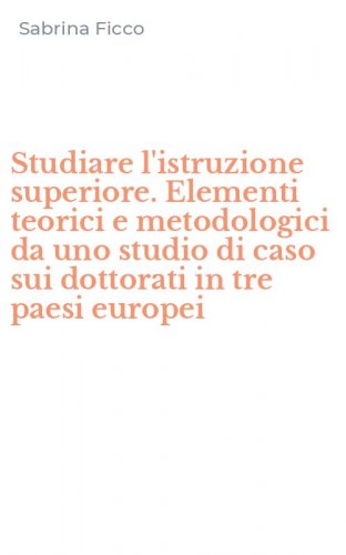 Studiare l'istruzione superiore. Elementi teorici e metodologici da uno studio di caso sui dottorati in tre paesi europei